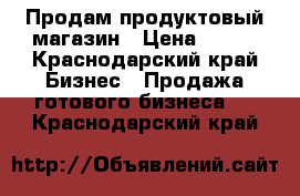 Продам продуктовый магазин › Цена ­ 100 - Краснодарский край Бизнес » Продажа готового бизнеса   . Краснодарский край